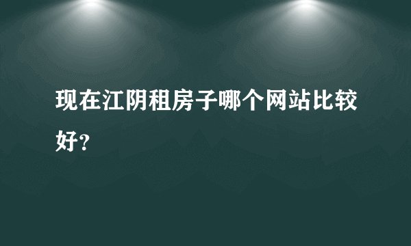 现在江阴租房子哪个网站比较好？