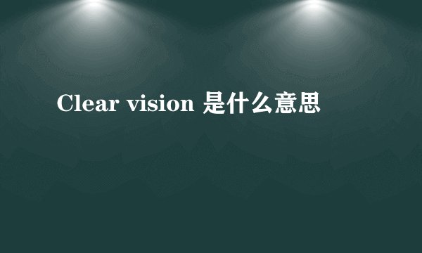 Clear vision 是什么意思