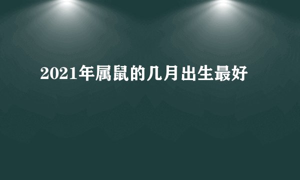 2021年属鼠的几月出生最好