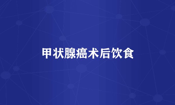 甲状腺癌术后饮食