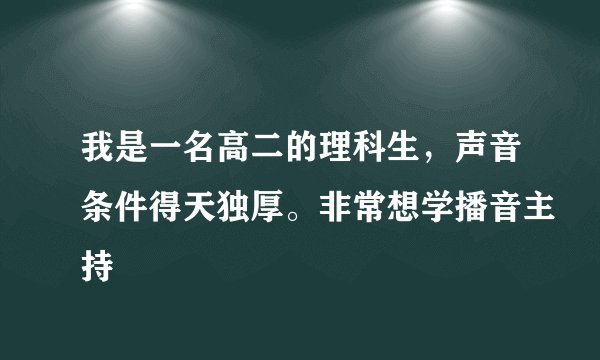 我是一名高二的理科生，声音条件得天独厚。非常想学播音主持