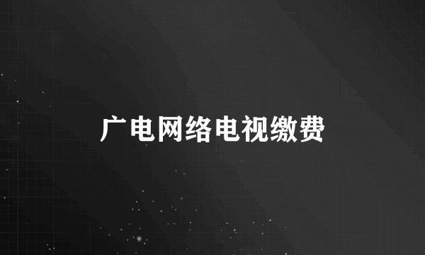 广电网络电视缴费