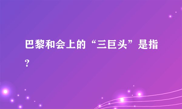 巴黎和会上的“三巨头”是指？