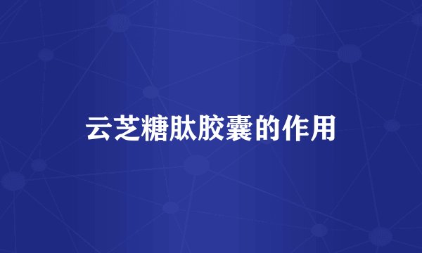 云芝糖肽胶囊的作用