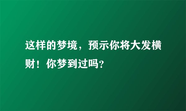 这样的梦境，预示你将大发横财！你梦到过吗？