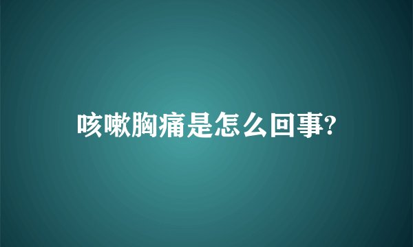 咳嗽胸痛是怎么回事?