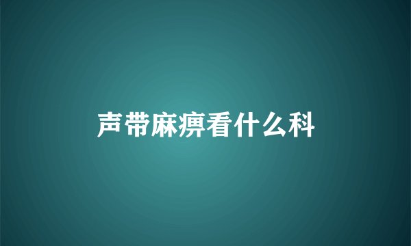 声带麻痹看什么科