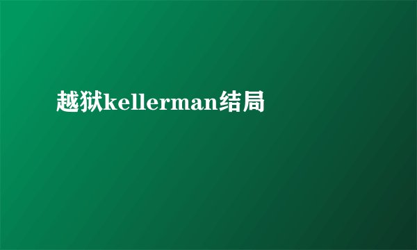 越狱kellerman结局