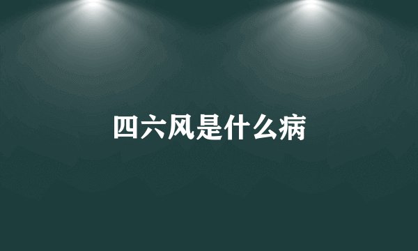 四六风是什么病