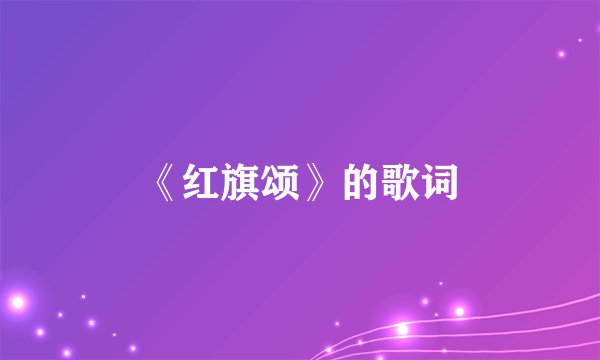 《红旗颂》的歌词