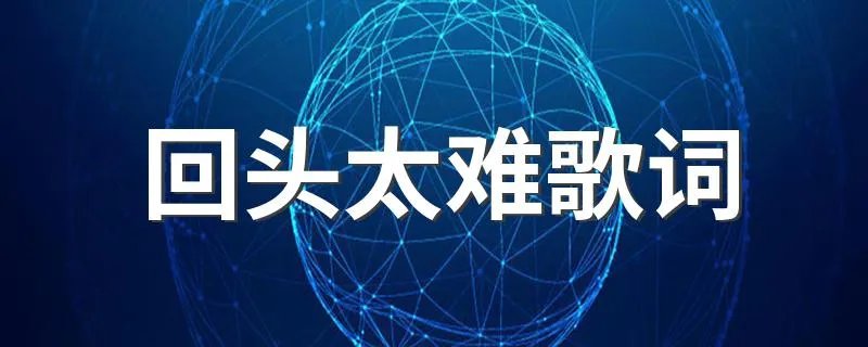 回头太难歌词 回头太难歌词是什么