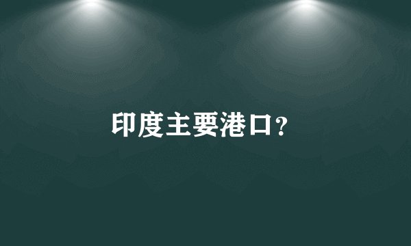 印度主要港口？
