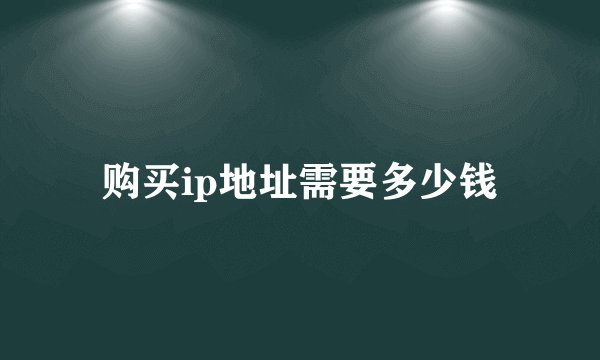购买ip地址需要多少钱
