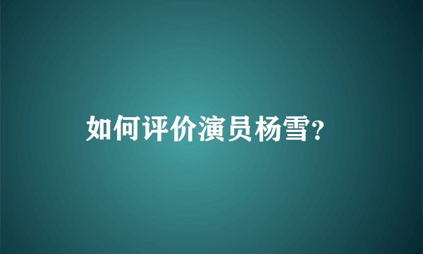 如何评价演员杨雪？