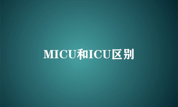 MICU和ICU区别
