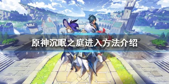《原神》沉眠之庭怎么开？沉眠之庭进入方法介绍