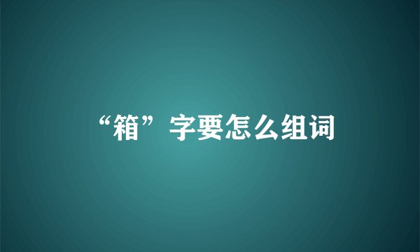 “箱”字要怎么组词