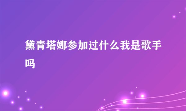 黛青塔娜参加过什么我是歌手吗