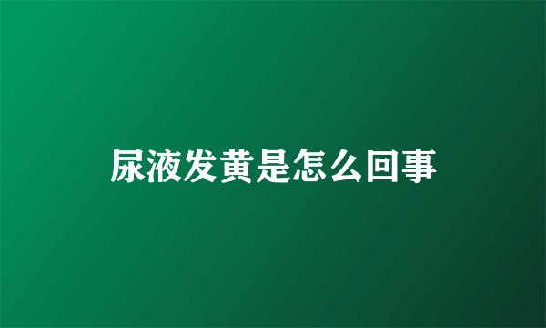 尿液发黄是怎么回事