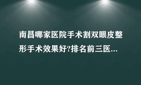 南昌哪家医院手术割双眼皮整形手术效果好?排名前三医院名单双手奉上!