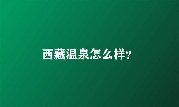 西藏温泉怎么样？