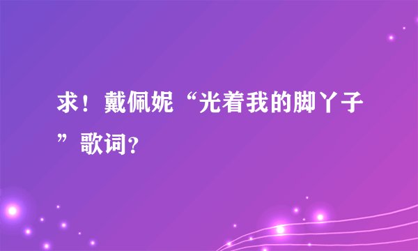 求！戴佩妮“光着我的脚丫子”歌词？