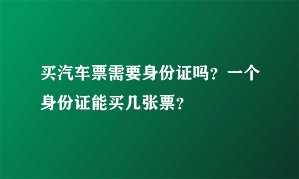 买汽车票需要身份证吗？一个身份证能买几张票？