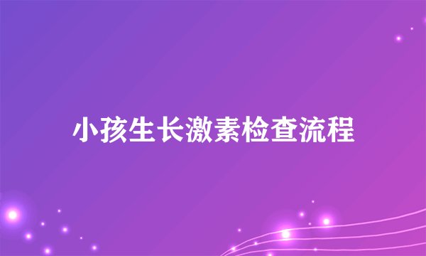 小孩生长激素检查流程