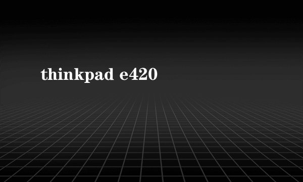 thinkpad e420