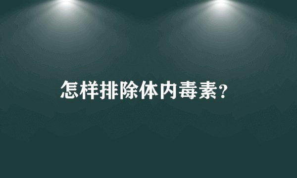 怎样排除体内毒素？