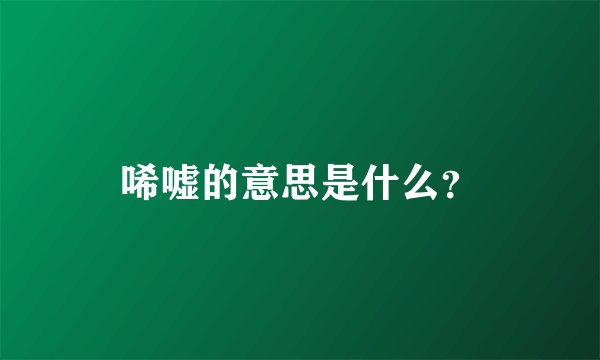 唏嘘的意思是什么？