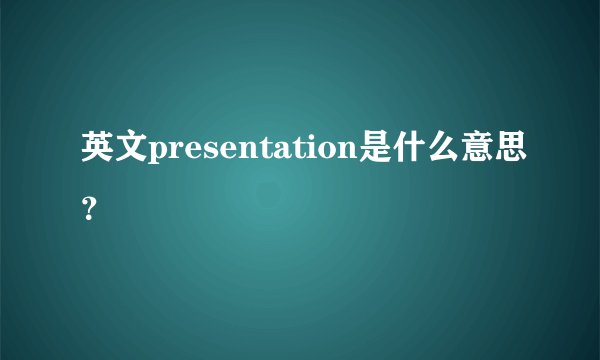 英文presentation是什么意思？