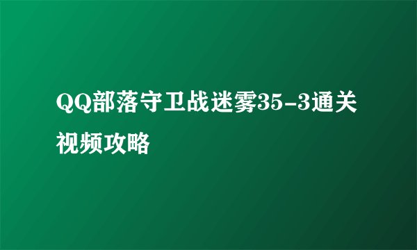 QQ部落守卫战迷雾35-3通关视频攻略