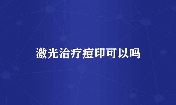 激光治疗痘印可以吗