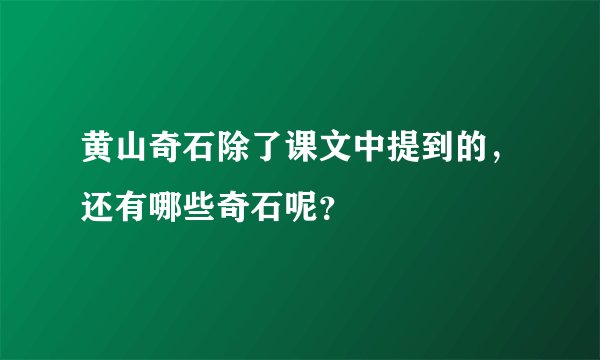 黄山奇石除了课文中提到的，还有哪些奇石呢？