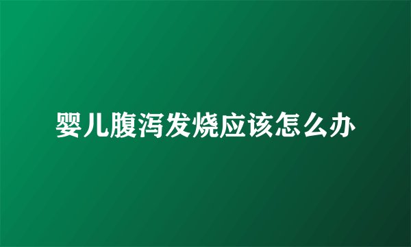 婴儿腹泻发烧应该怎么办