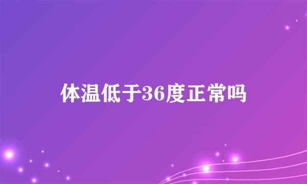 体温低于36度正常吗