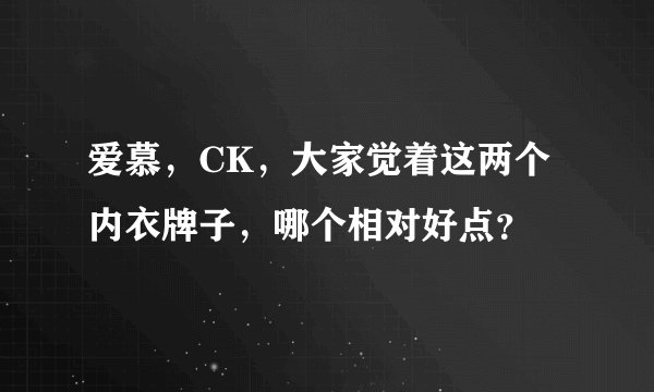 爱慕，CK，大家觉着这两个内衣牌子，哪个相对好点？