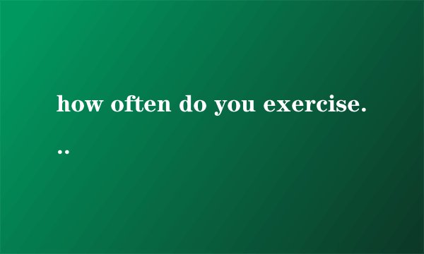 how often do you exercise,why or why not如何回答？