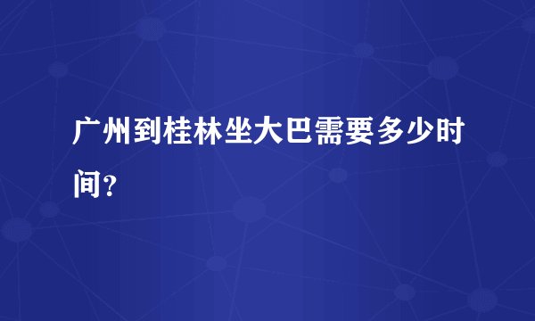 广州到桂林坐大巴需要多少时间？