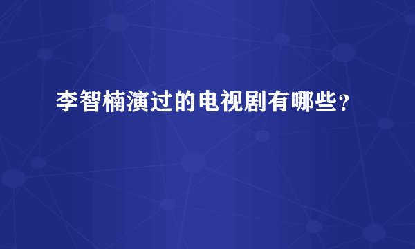 李智楠演过的电视剧有哪些？