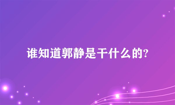 谁知道郭静是干什么的?