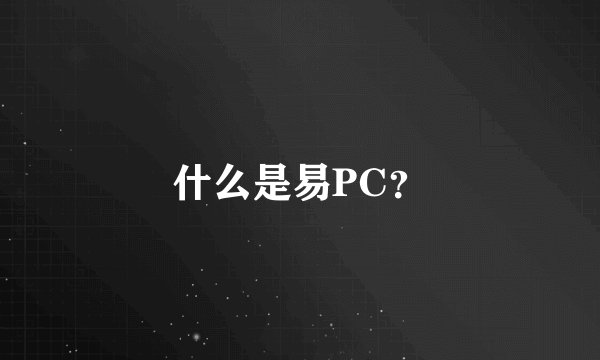 什么是易PC？