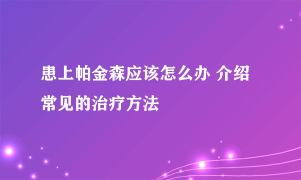 患上帕金森应该怎么办 介绍常见的治疗方法
