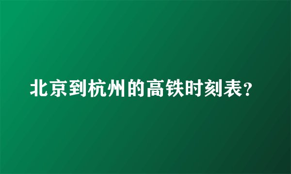 北京到杭州的高铁时刻表？