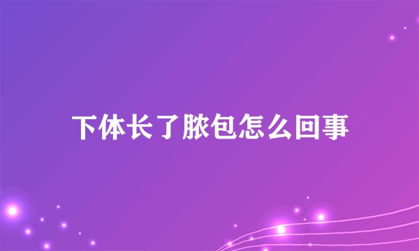 下体长了脓包怎么回事