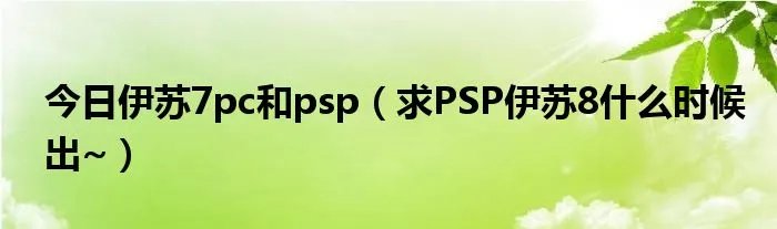 今日伊苏7pc和psp（求PSP伊苏8什么时候出~）