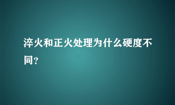 淬火和正火处理为什么硬度不同？
