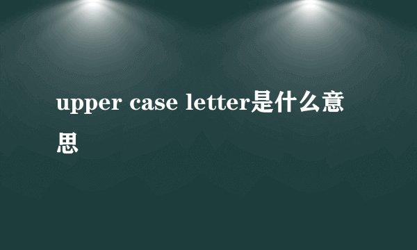 upper case letter是什么意思