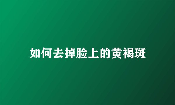 如何去掉脸上的黄褐斑